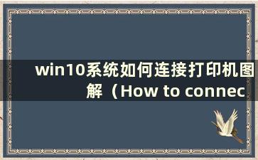 win10系统如何连接打印机图解（How to connect a Printer to a win10 system）